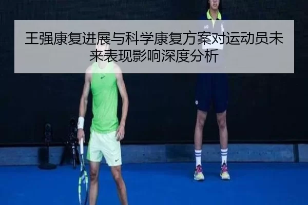 王强康复进展与科学康复方案对运动员未来表现影响深度分析